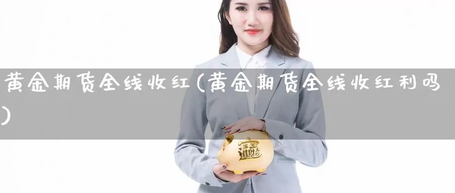 黄金期货全线收红(黄金期货全线收红利吗)_https://www.xiaoshou99.com_期货中心_第1张