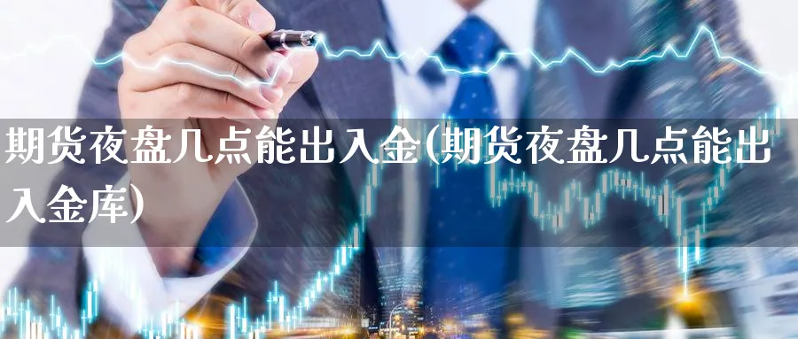 期货夜盘几点能出入金(期货夜盘几点能出入金库)_https://www.xiaoshou99.com_国际期货_第1张