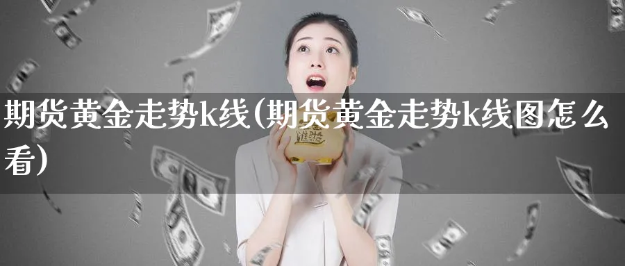 期货黄金走势k线(期货黄金走势k线图怎么看)_https://www.xiaoshou99.com_国际期货_第1张