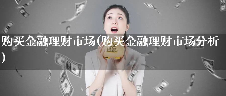 购买金融理财市场(购买金融理财市场分析)_https://www.xiaoshou99.com_内盘期货_第1张