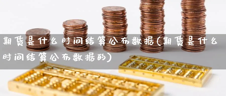 期货是什么时间结算公布数据(期货是什么时间结算公布数据的)_https://www.xiaoshou99.com_国际期货_第1张