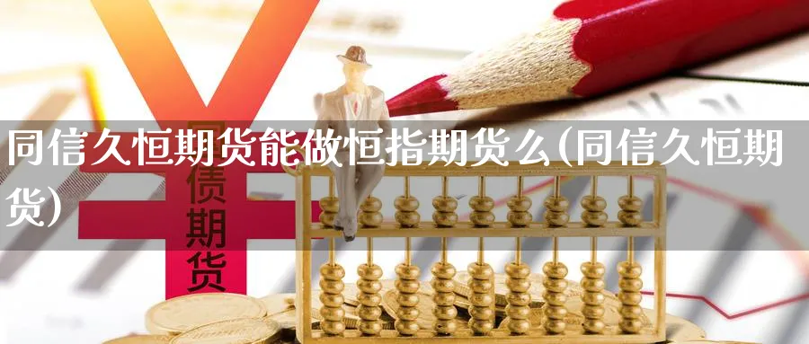 同信久恒期货能做恒指期货么(同信久恒期货)_https://www.xiaoshou99.com_国际期货_第1张