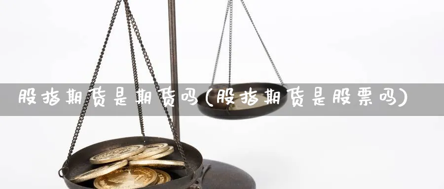 股指期货是期货吗(股指期货是股票吗)_https://www.xiaoshou99.com_国际期货_第1张