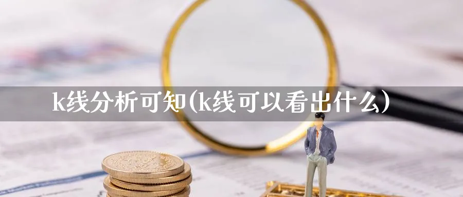 k线分析可知(k线可以看出什么)_https://www.xiaoshou99.com_期货分析_第1张