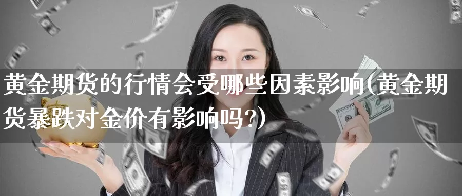 黄金期货的行情会受哪些因素影响(黄金期货暴跌对金价有影响吗?)_https://www.xiaoshou99.com_期货中心_第1张