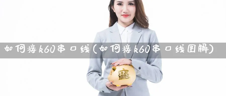 如何接k60串口线(如何接k60串口线图解)_https://www.xiaoshou99.com_期货技巧_第1张