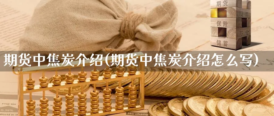 期货中焦炭介绍(期货中焦炭介绍怎么写)_https://www.xiaoshou99.com_国际期货_第1张