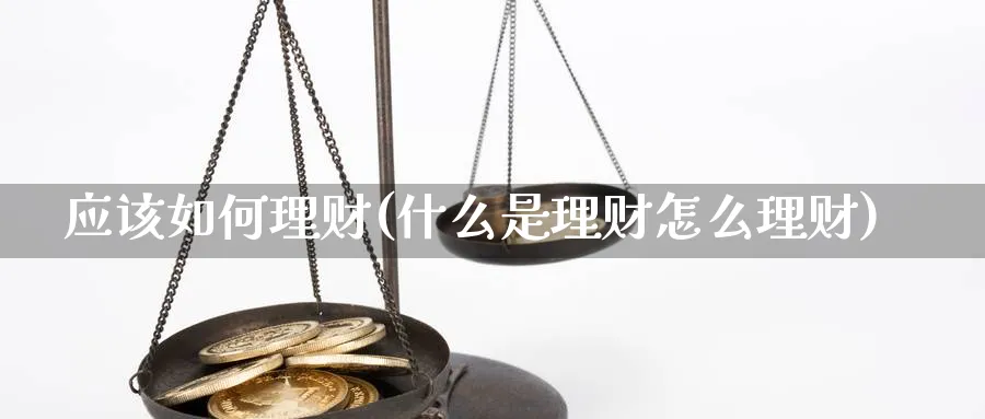 应该如何理财(什么是理财怎么理财)_https://www.xiaoshou99.com_内盘期货_第1张