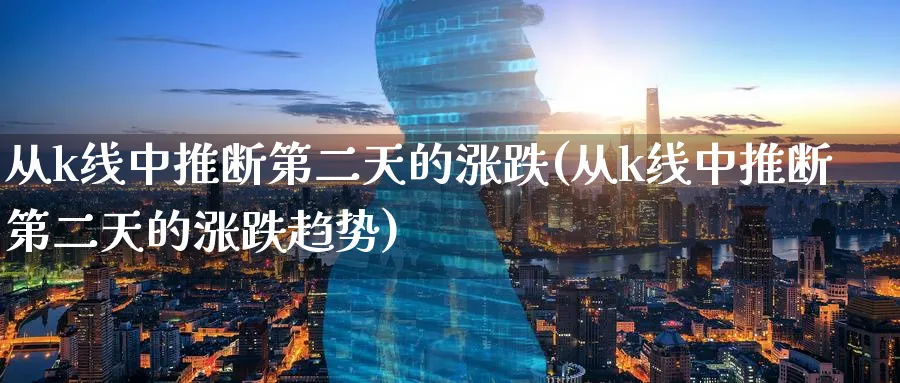 从k线中推断第二天的涨跌(从k线中推断第二天的涨跌趋势)_https://www.xiaoshou99.com_期货技巧_第1张