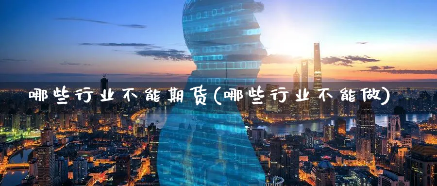 哪些行业不能期货(哪些行业不能做)_https://www.xiaoshou99.com_国际期货_第1张