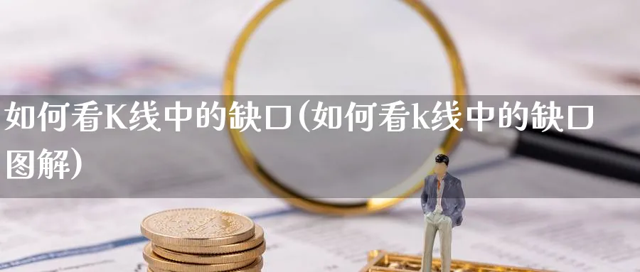 如何看K线中的缺口(如何看k线中的缺口图解)_https://www.xiaoshou99.com_期货技巧_第1张