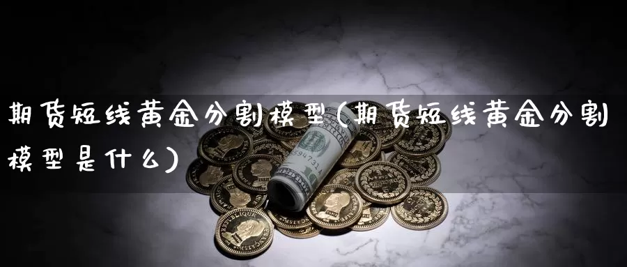 期货短线黄金分割模型(期货短线黄金分割模型是什么)_https://www.xiaoshou99.com_理财资讯_第1张