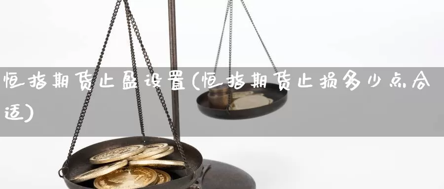 恒指期货止盈设置(恒指期货止损多少点合适)_https://www.xiaoshou99.com_国际期货_第1张