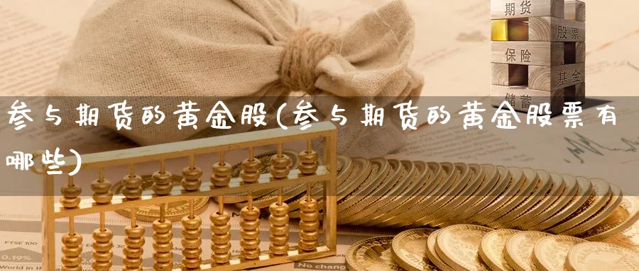 参与期货的黄金股(参与期货的黄金股票有哪些)_https://www.xiaoshou99.com_国际期货_第1张