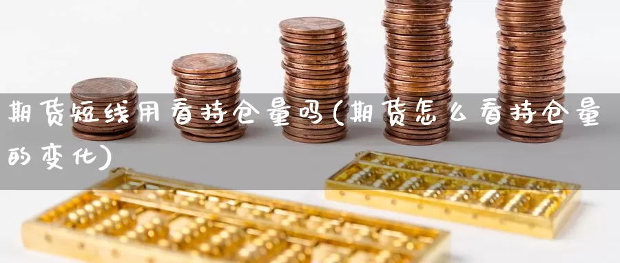 期货短线用看持仓量吗(期货怎么看持仓量的变化)_https://www.xiaoshou99.com_国际期货_第1张