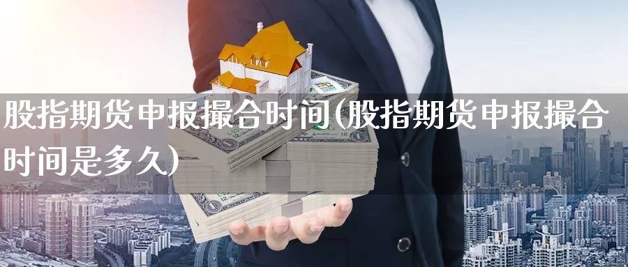 股指期货申报撮合时间(股指期货申报撮合时间是多久)_https://www.xiaoshou99.com_国际期货_第1张